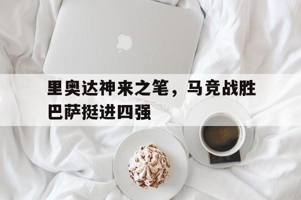 包含里奥达神来之笔，马竞战胜巴萨挺进四强的词条