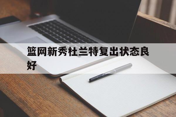 篮网新秀杜兰特复出状态良好