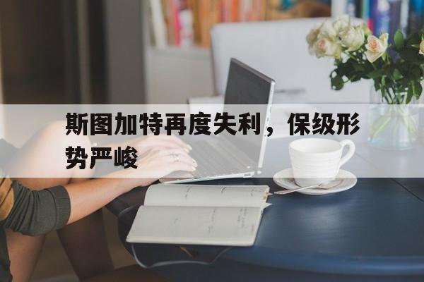 斯图加特再度失利，保级形势严峻的简单介绍