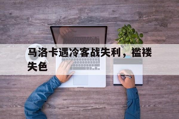包含马洛卡遇冷客战失利，褴褛失色的词条