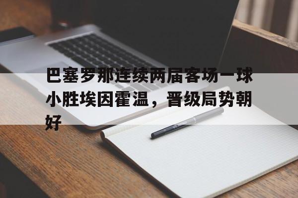 巴塞罗那连续两届客场一球小胜埃因霍温，晋级局势朝好