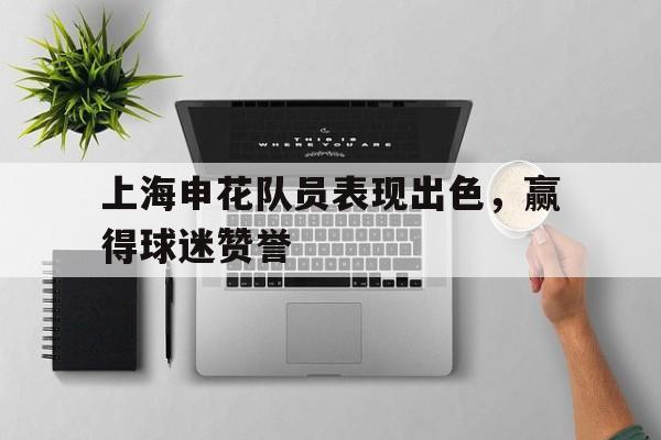 上海申花队员表现出色，赢得球迷赞誉