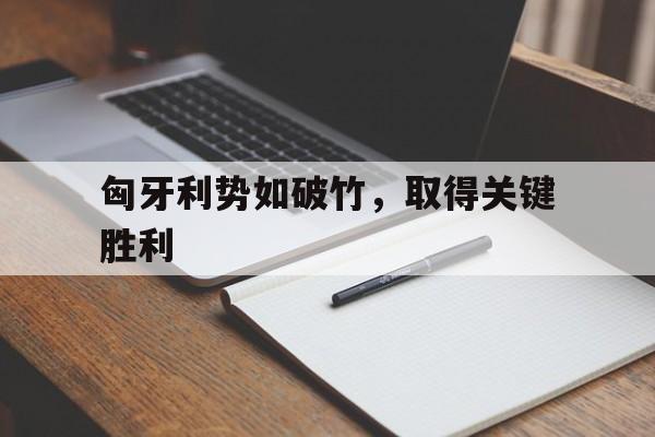 匈牙利势如破竹，取得关键胜利的简单介绍
