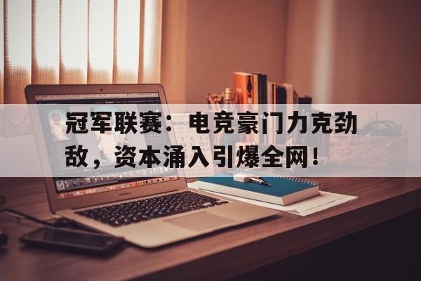 冠军联赛：电竞豪门力克劲敌，资本涌入引爆全网！
