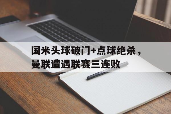 国米头球破门+点球绝杀，曼联遭遇联赛三连败